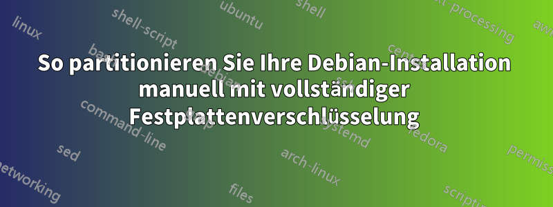 So partitionieren Sie Ihre Debian-Installation manuell mit vollständiger Festplattenverschlüsselung