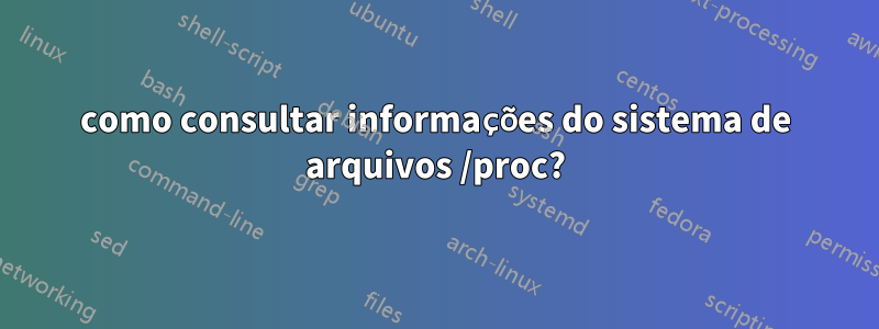 como consultar informações do sistema de arquivos /proc?