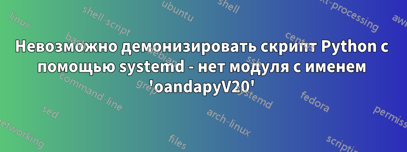 Невозможно демонизировать скрипт Python с помощью systemd - нет модуля с именем 'oandapyV20'