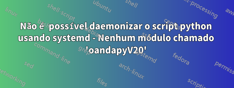 Não é possível daemonizar o script python usando systemd - Nenhum módulo chamado 'oandapyV20'