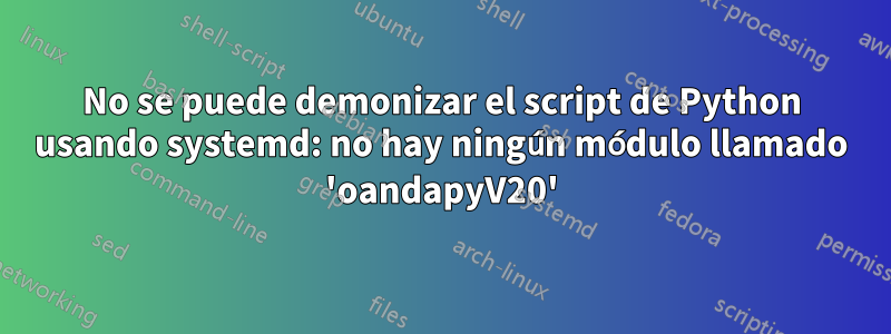 No se puede demonizar el script de Python usando systemd: no hay ningún módulo llamado 'oandapyV20'