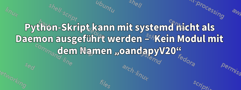 Python-Skript kann mit systemd nicht als Daemon ausgeführt werden – Kein Modul mit dem Namen „oandapyV20“