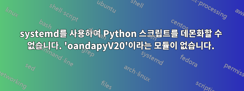 systemd를 사용하여 Python 스크립트를 데몬화할 수 없습니다. 'oandapyV20'이라는 모듈이 없습니다.