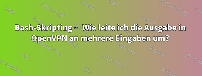 Bash-Skripting – Wie leite ich die Ausgabe in OpenVPN an mehrere Eingaben um?