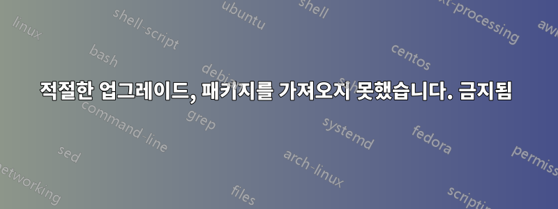 적절한 업그레이드, 패키지를 가져오지 못했습니다. 금지됨