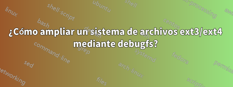 ¿Cómo ampliar un sistema de archivos ext3/ext4 mediante debugfs?