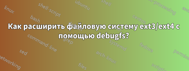 Как расширить файловую систему ext3/ext4 с помощью debugfs?