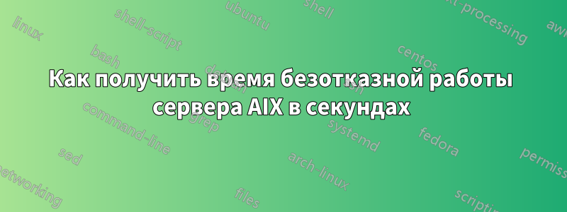 Как получить время безотказной работы сервера AIX в секундах