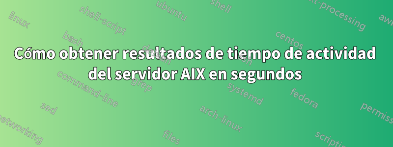 Cómo obtener resultados de tiempo de actividad del servidor AIX en segundos