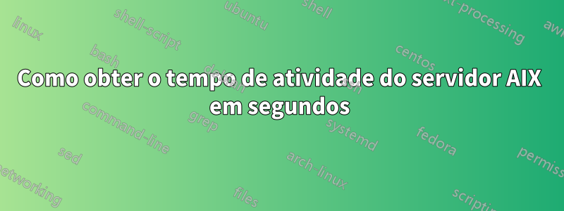 Como obter o tempo de atividade do servidor AIX em segundos