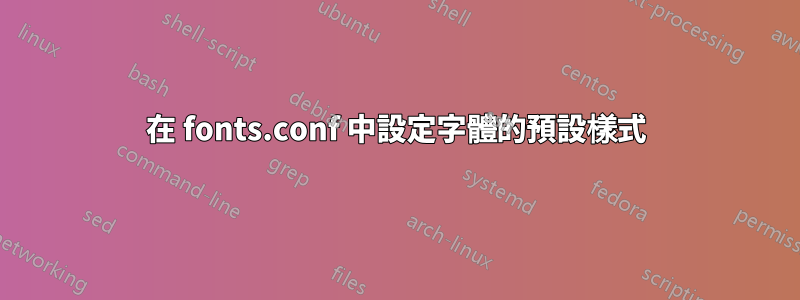 在 fonts.conf 中設定字體的預設樣式