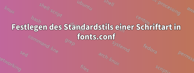 Festlegen des Standardstils einer Schriftart in fonts.conf