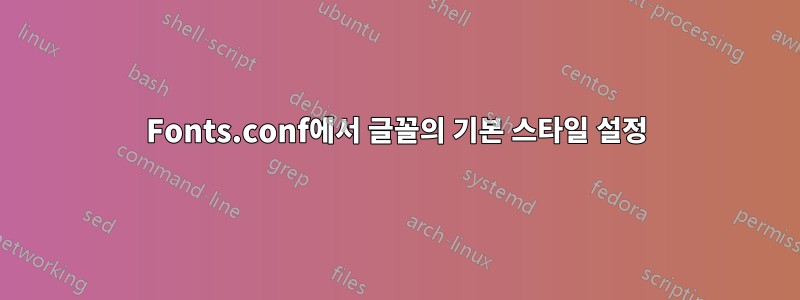 Fonts.conf에서 글꼴의 기본 스타일 설정