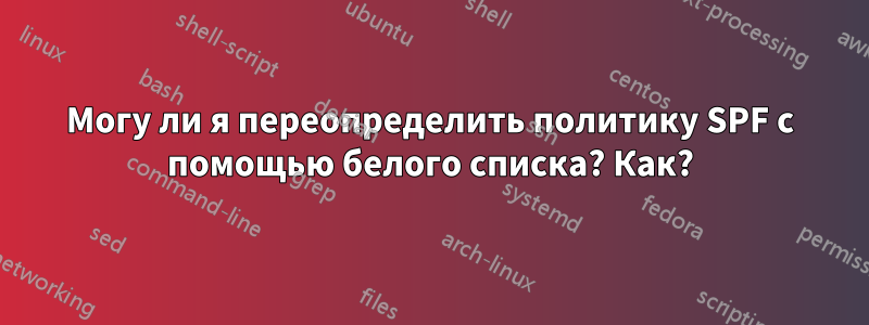 Могу ли я переопределить политику SPF с помощью белого списка? Как?