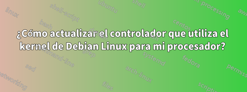 ¿Cómo actualizar el controlador que utiliza el kernel de Debian Linux para mi procesador?