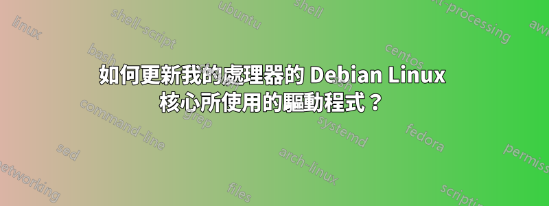 如何更新我的處理器的 Debian Linux 核心所使​​用的驅動程式？