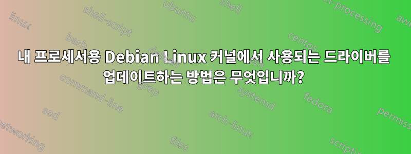 내 프로세서용 Debian Linux 커널에서 사용되는 드라이버를 업데이트하는 방법은 무엇입니까?