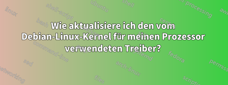 Wie aktualisiere ich den vom Debian-Linux-Kernel für meinen Prozessor verwendeten Treiber?