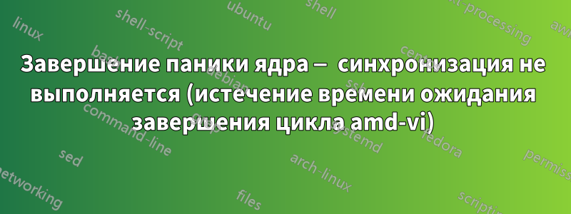 Завершение паники ядра — синхронизация не выполняется (истечение времени ожидания завершения цикла amd-vi)