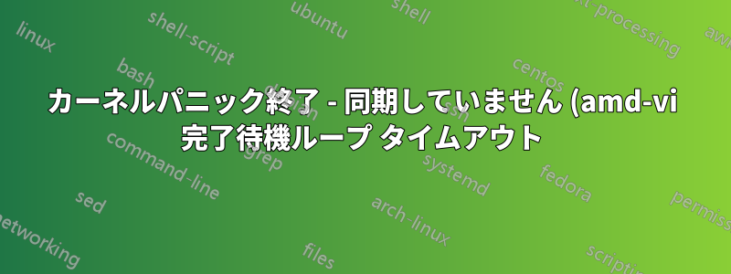 カーネルパニック終了 - 同期していません (amd-vi 完了待機ループ タイムアウト)