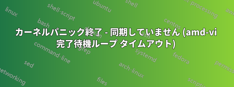 カーネルパニック終了 - 同期していません (amd-vi 完了待機ループ タイムアウト)