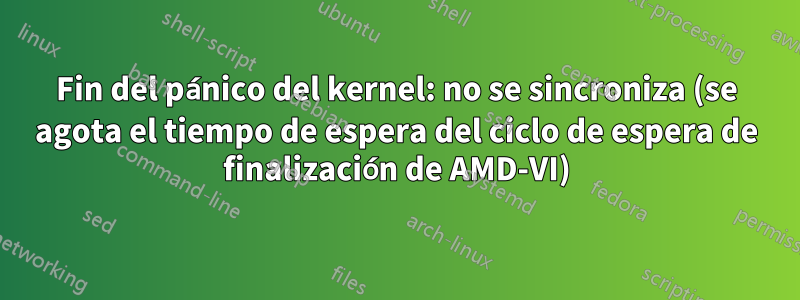 Fin del pánico del kernel: no se sincroniza (se agota el tiempo de espera del ciclo de espera de finalización de AMD-VI)