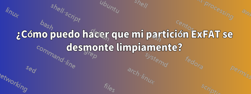 ¿Cómo puedo hacer que mi partición ExFAT se desmonte limpiamente?