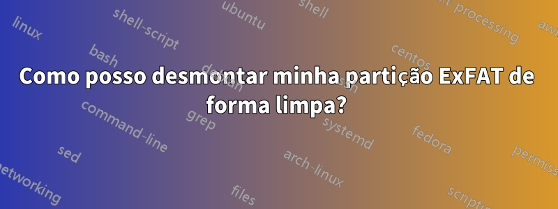 Como posso desmontar minha partição ExFAT de forma limpa?