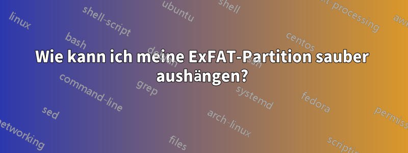 Wie kann ich meine ExFAT-Partition sauber aushängen?