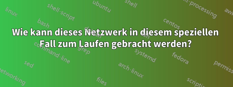 Wie kann dieses Netzwerk in diesem speziellen Fall zum Laufen gebracht werden?