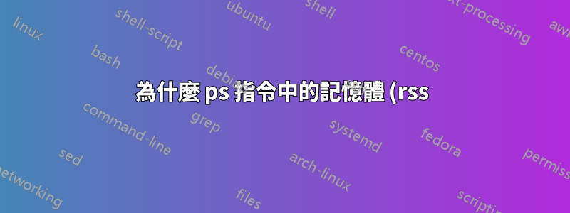 為什麼 ps 指令中的記憶體 (rss) 與 top 指令中看到的記憶體不同?