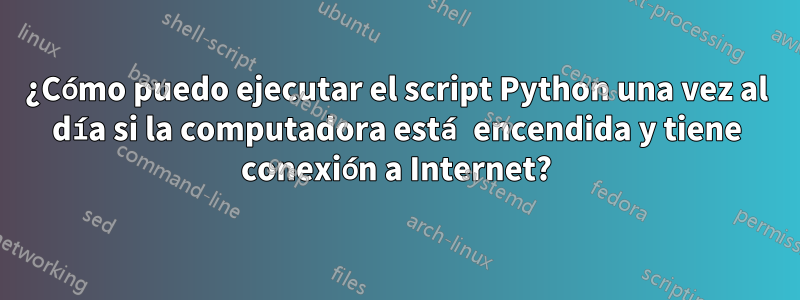 ¿Cómo puedo ejecutar el script Python una vez al día si la computadora está encendida y tiene conexión a Internet?