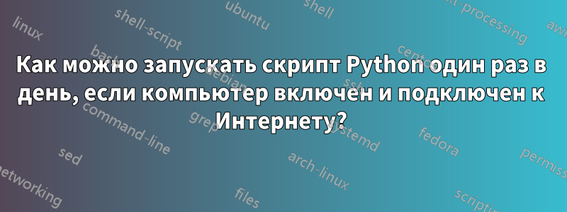 Как можно запускать скрипт Python один раз в день, если компьютер включен и подключен к Интернету?