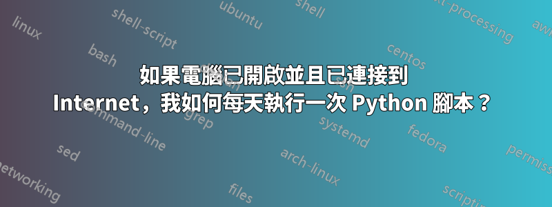 如果電腦已開啟並且已連接到 Internet，我如何每天執行一次 Python 腳本？