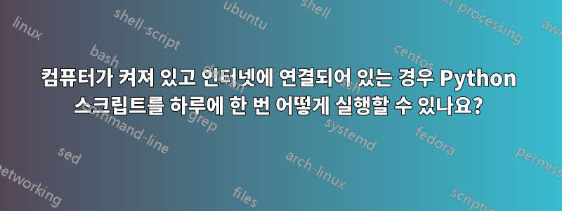 컴퓨터가 켜져 있고 인터넷에 연결되어 있는 경우 Python 스크립트를 하루에 한 번 어떻게 실행할 수 있나요?