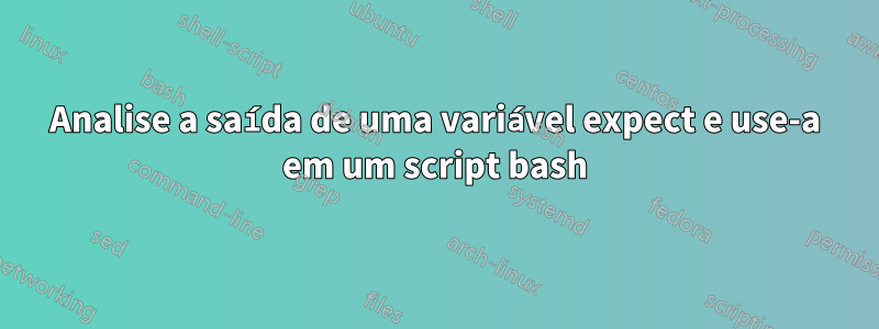 Analise a saída de uma variável expect e use-a em um script bash