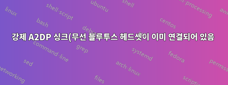 강제 A2DP 싱크(무선 블루투스 헤드셋이 이미 연결되어 있음)
