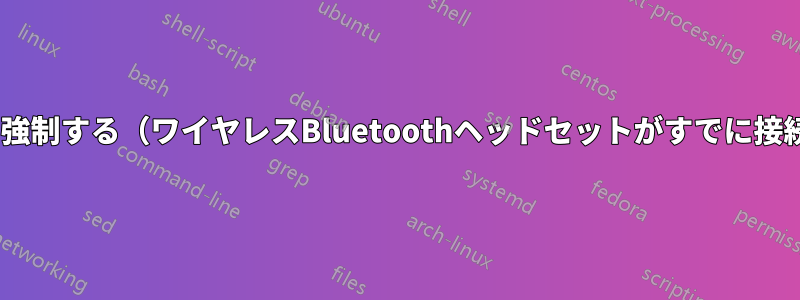 A2DPシンクを強制する（ワイヤレスBluetoothヘッドセットがすでに接続されている）