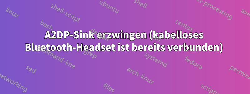 A2DP-Sink erzwingen (kabelloses Bluetooth-Headset ist bereits verbunden)