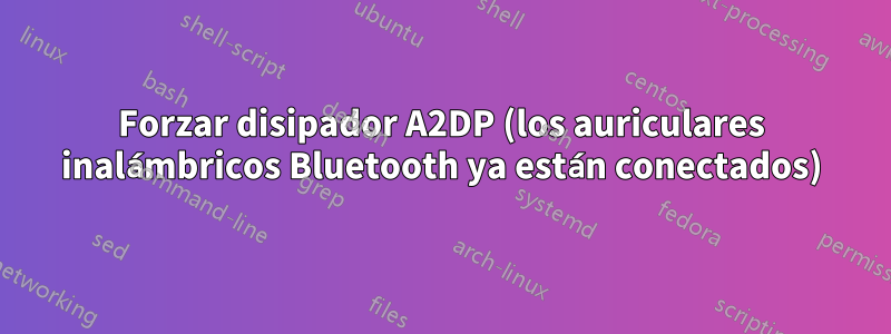 Forzar disipador A2DP (los auriculares inalámbricos Bluetooth ya están conectados)