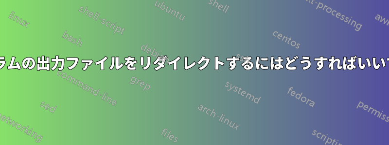 プログラムの出力ファイルをリダイレクトするにはどうすればいいですか?