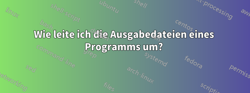 Wie leite ich die Ausgabedateien eines Programms um?