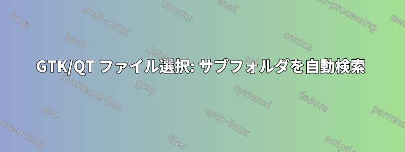 GTK/QT ファイル選択: サブフォルダを自動検索