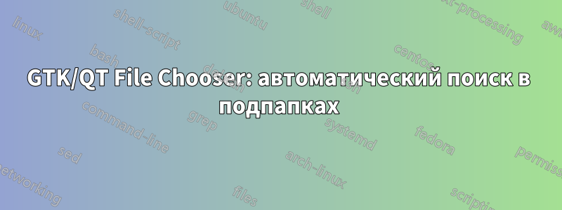 GTK/QT File Chooser: автоматический поиск в подпапках