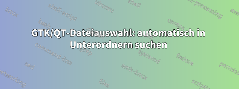 GTK/QT-Dateiauswahl: automatisch in Unterordnern suchen