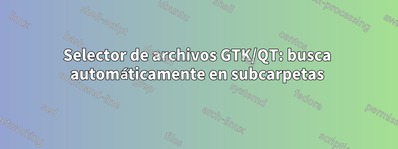 Selector de archivos GTK/QT: busca automáticamente en subcarpetas