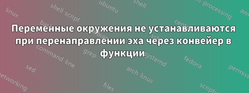 Переменные окружения не устанавливаются при перенаправлении эха через конвейер в функции 