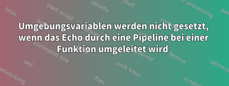 Umgebungsvariablen werden nicht gesetzt, wenn das Echo durch eine Pipeline bei einer Funktion umgeleitet wird 