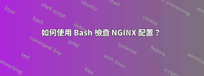 如何使用 Bash 檢查 NGINX 配置？