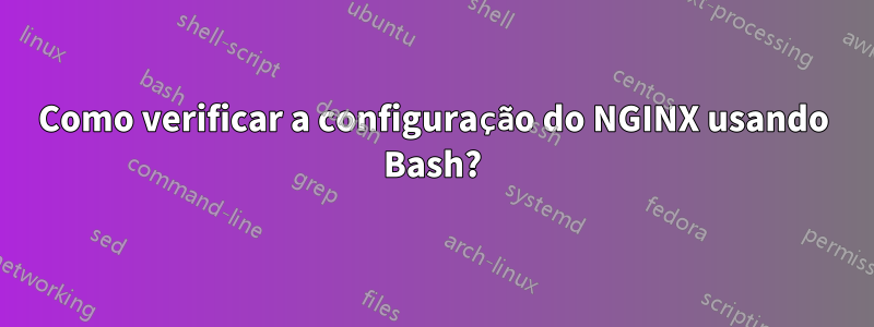 Como verificar a configuração do NGINX usando Bash?